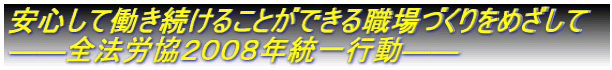 安心して働き続けることができる職場づくりをめざして ――全法労協２００８年統一行動――